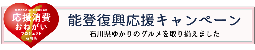 能登復興支援キャンペーン　石川県ゆかりのグルメを取り揃えました